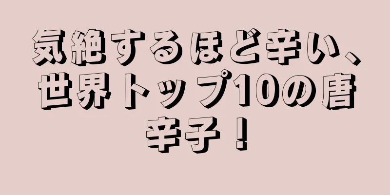 気絶するほど辛い、世界トップ10の唐辛子！