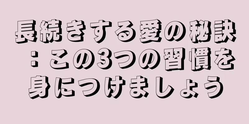 長続きする愛の秘訣：この3つの習慣を身につけましょう