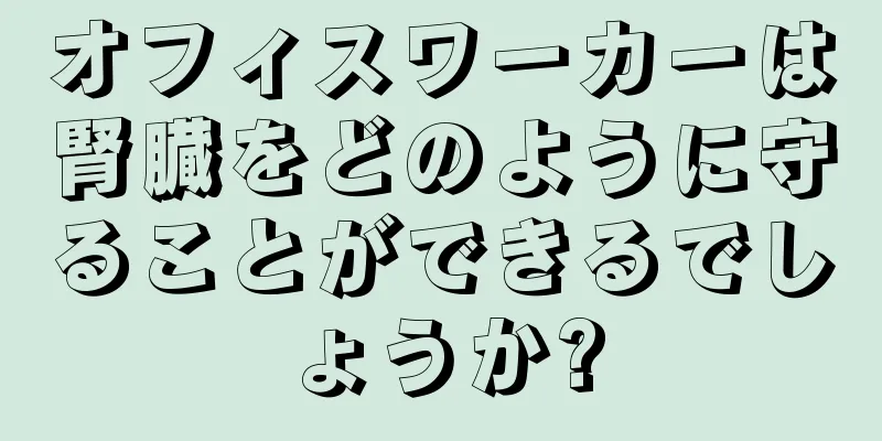 オフィスワーカーは腎臓をどのように守ることができるでしょうか?