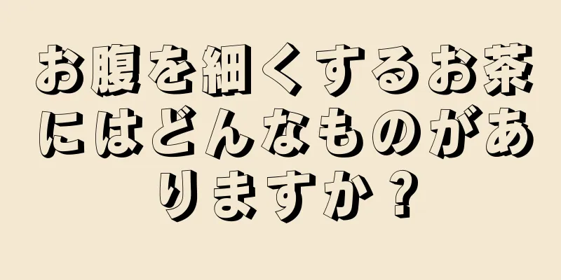 お腹を細くするお茶にはどんなものがありますか？