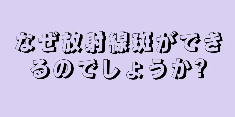 なぜ放射線斑ができるのでしょうか?