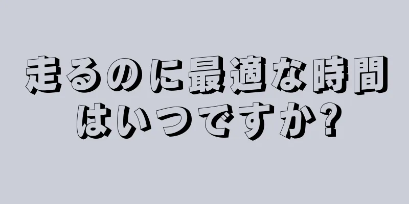 走るのに最適な時間はいつですか?