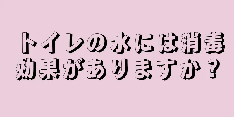 トイレの水には消毒効果がありますか？