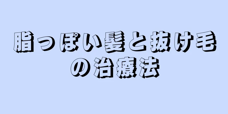 脂っぽい髪と抜け毛の治療法