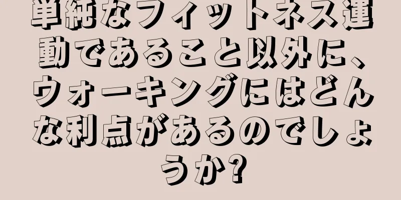 単純なフィットネス運動であること以外に、ウォーキングにはどんな利点があるのでしょうか?