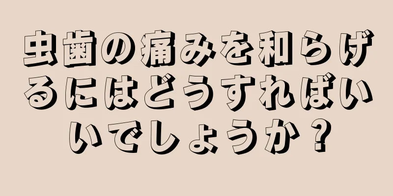 虫歯の痛みを和らげるにはどうすればいいでしょうか？