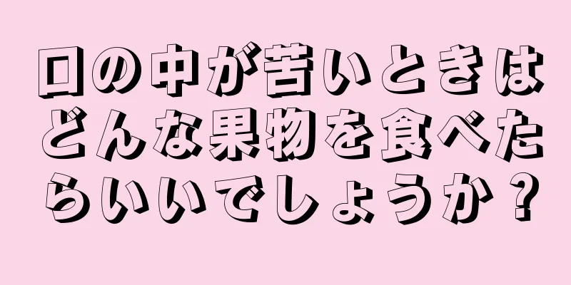 口の中が苦いときはどんな果物を食べたらいいでしょうか？