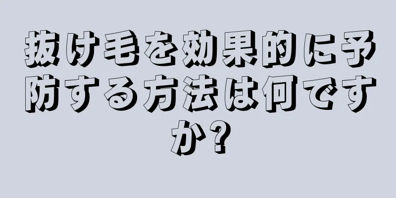 抜け毛を効果的に予防する方法は何ですか?