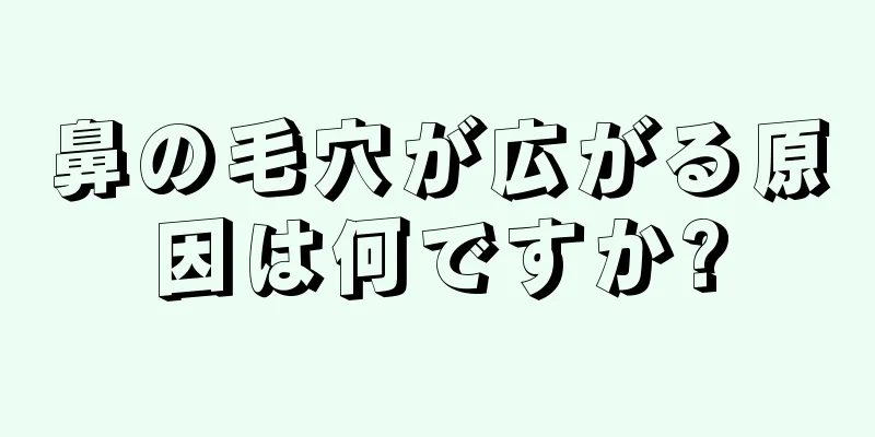 鼻の毛穴が広がる原因は何ですか?