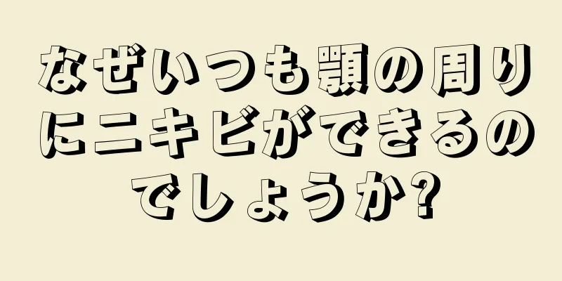 なぜいつも顎の周りにニキビができるのでしょうか?