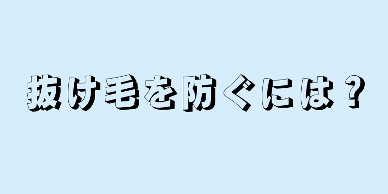 抜け毛を防ぐには？