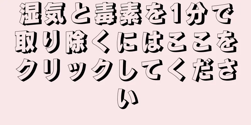 湿気と毒素を1分で取り除くにはここをクリックしてください