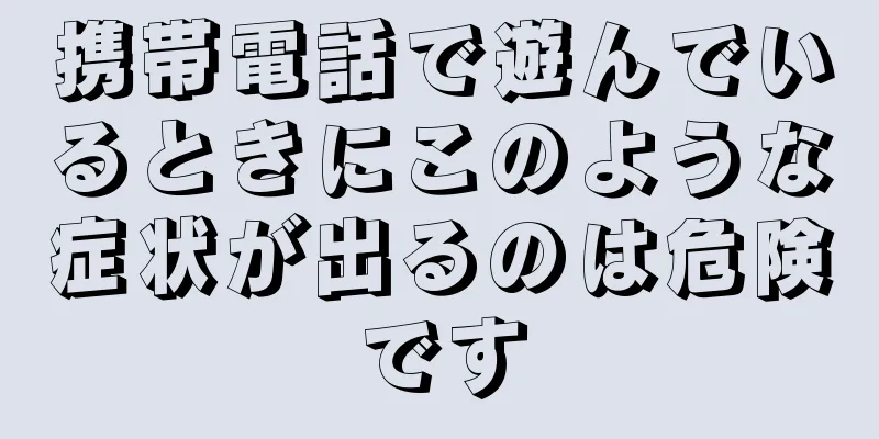 携帯電話で遊んでいるときにこのような症状が出るのは危険です