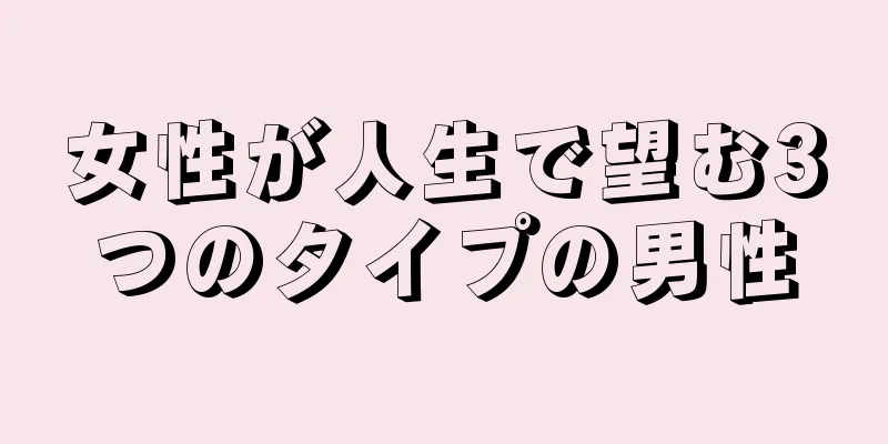 女性が人生で望む3つのタイプの男性