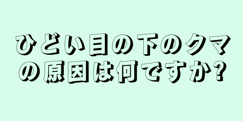 ひどい目の下のクマの原因は何ですか?