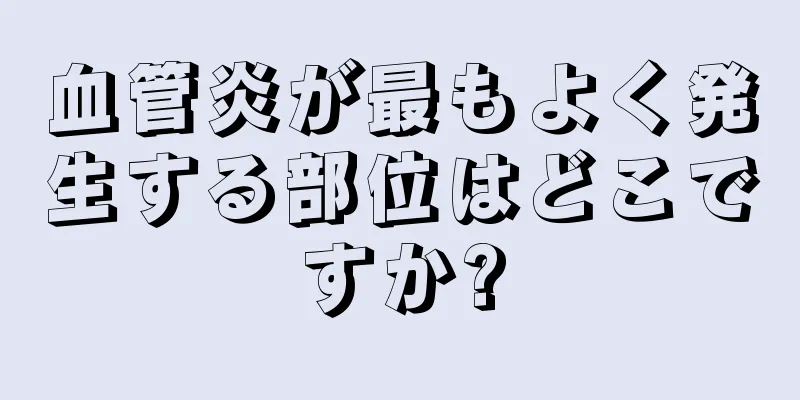 血管炎が最もよく発生する部位はどこですか?