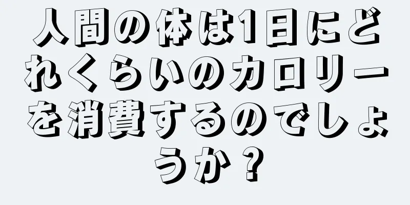 人間の体は1日にどれくらいのカロリーを消費するのでしょうか？