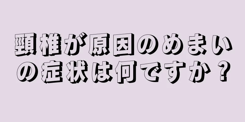 頸椎が原因のめまいの症状は何ですか？