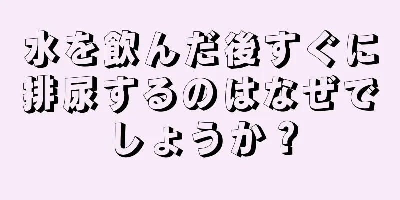 水を飲んだ後すぐに排尿するのはなぜでしょうか？