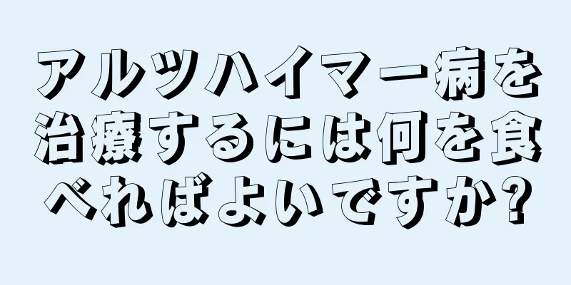 アルツハイマー病を治療するには何を食べればよいですか?