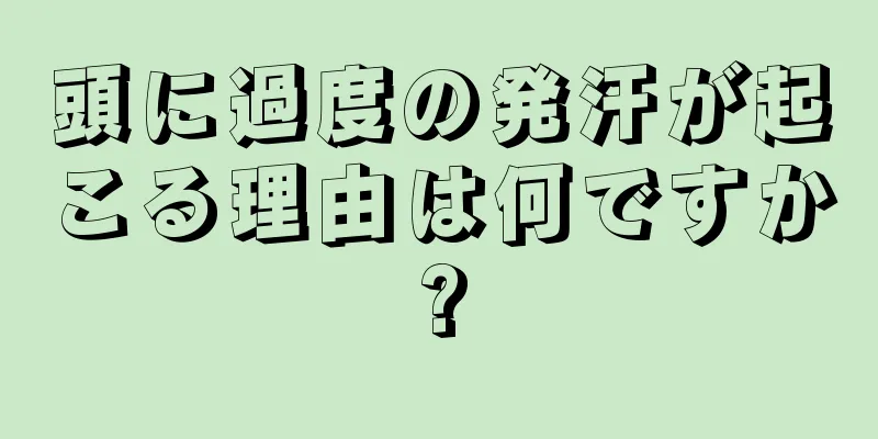 頭に過度の発汗が起こる理由は何ですか?