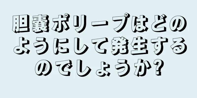 胆嚢ポリープはどのようにして発生するのでしょうか?