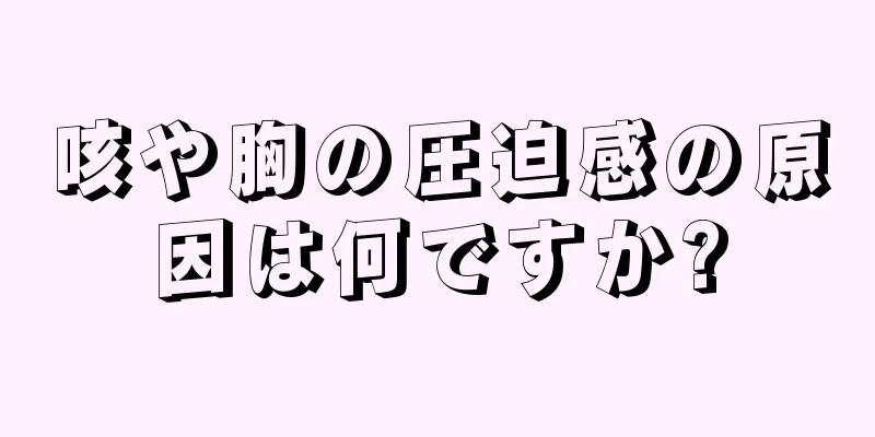 咳や胸の圧迫感の原因は何ですか?