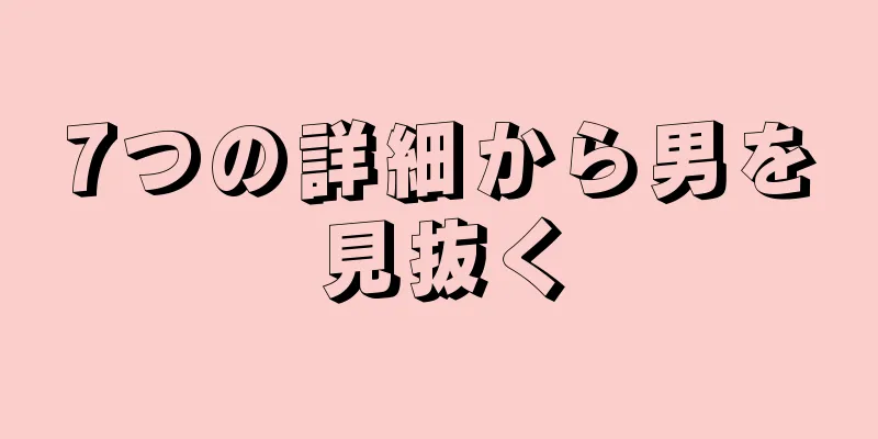 7つの詳細から男を見抜く