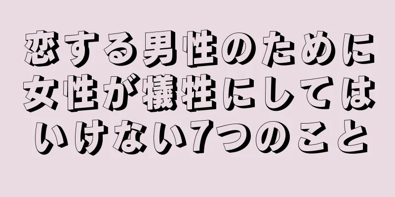 恋する男性のために女性が犠牲にしてはいけない7つのこと