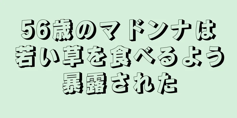 56歳のマドンナは若い草を食べるよう暴露された