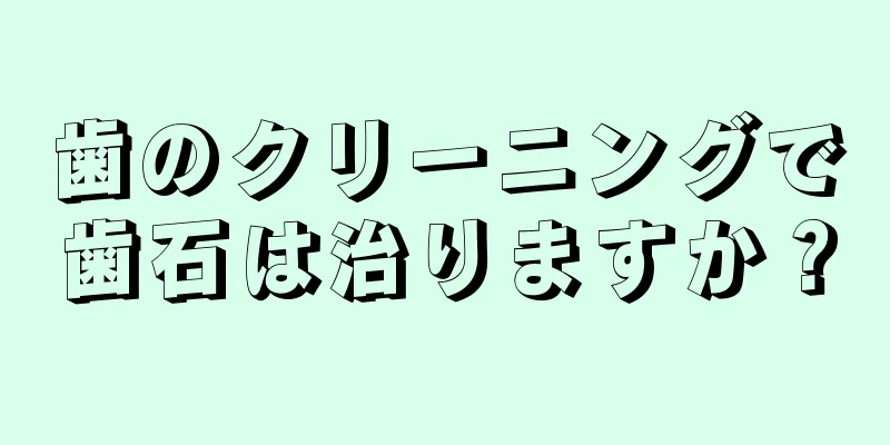 歯のクリーニングで歯石は治りますか？