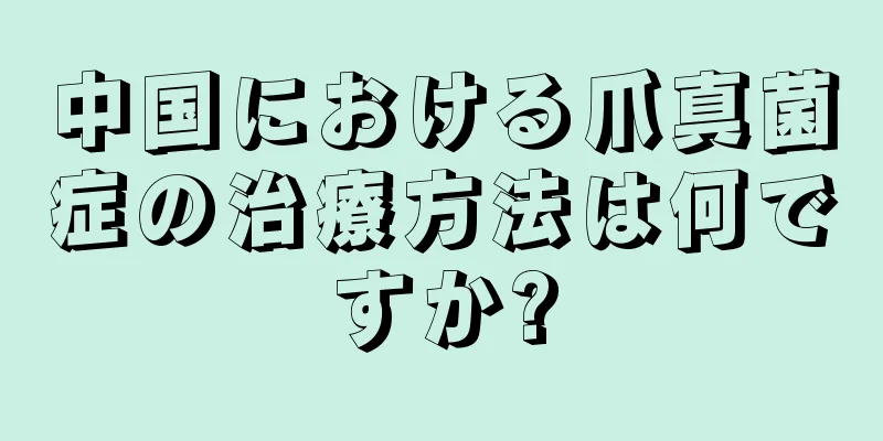 中国における爪真菌症の治療方法は何ですか?