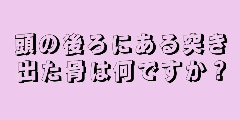 頭の後ろにある突き出た骨は何ですか？