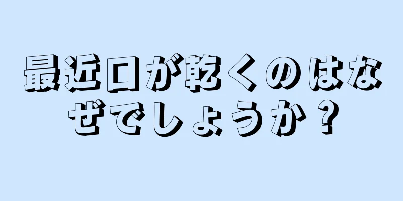 最近口が乾くのはなぜでしょうか？