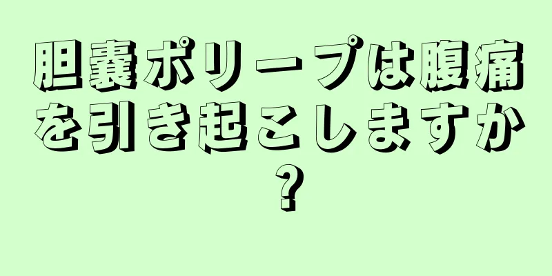 胆嚢ポリープは腹痛を引き起こしますか？