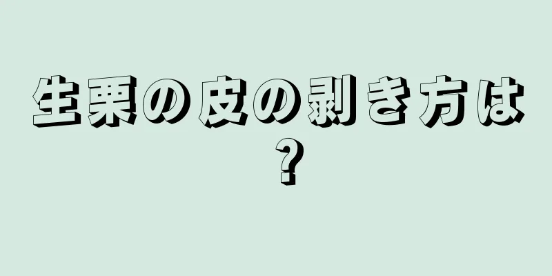 生栗の皮の剥き方は？