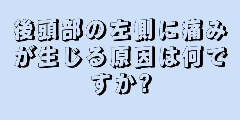 後頭部の左側に痛みが生じる原因は何ですか?