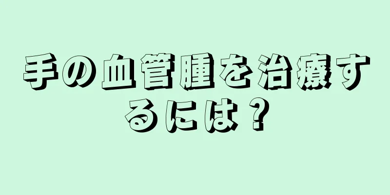 手の血管腫を治療するには？