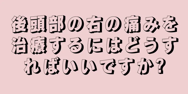 後頭部の右の痛みを治療するにはどうすればいいですか?