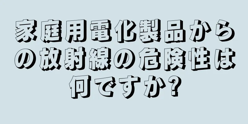 家庭用電化製品からの放射線の危険性は何ですか?