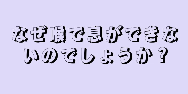 なぜ喉で息ができないのでしょうか？