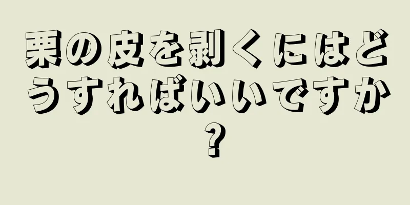 栗の皮を剥くにはどうすればいいですか？