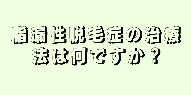 脂漏性脱毛症の治療法は何ですか？