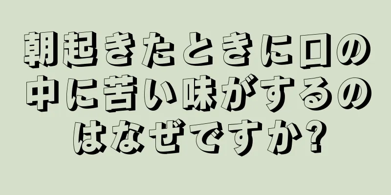 朝起きたときに口の中に苦い味がするのはなぜですか?