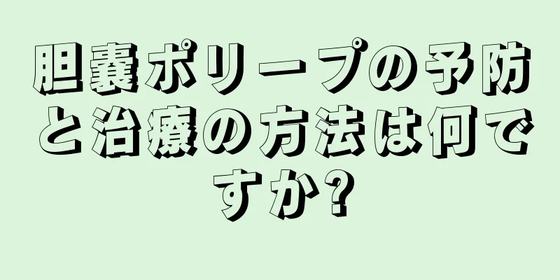 胆嚢ポリープの予防と治療の方法は何ですか?