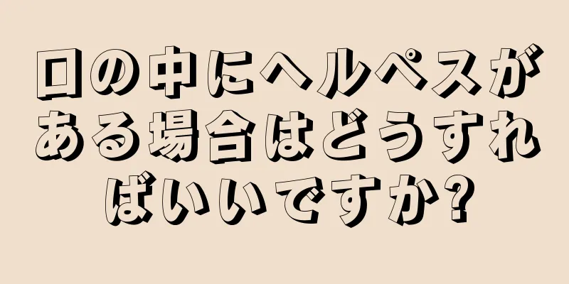 口の中にヘルペスがある場合はどうすればいいですか?