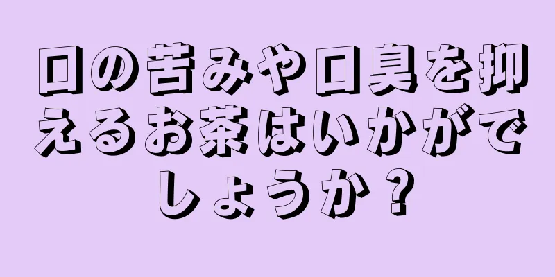 口の苦みや口臭を抑えるお茶はいかがでしょうか？