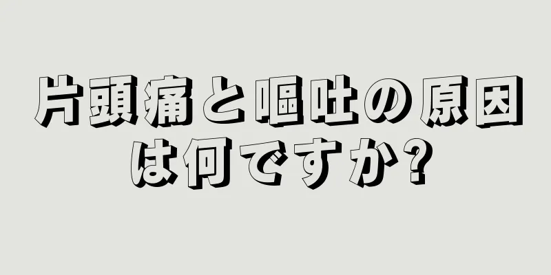 片頭痛と嘔吐の原因は何ですか?