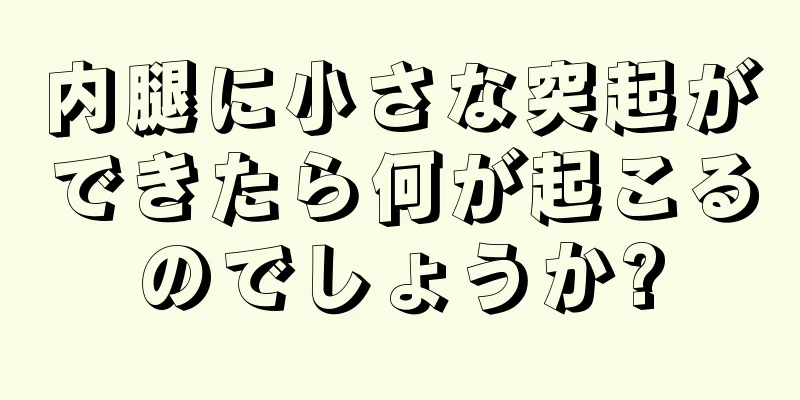 内腿に小さな突起ができたら何が起こるのでしょうか?