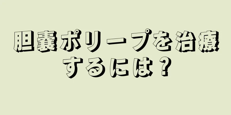 胆嚢ポリープを治療するには？